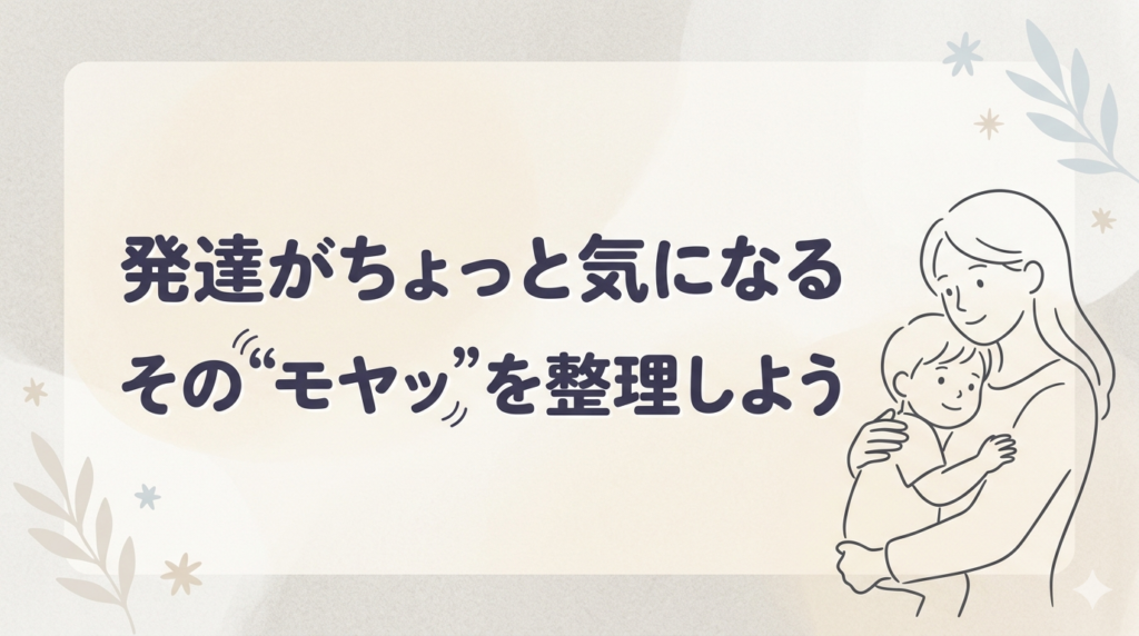 発達がちょっと気になるその"モヤッ"を整理しよう
