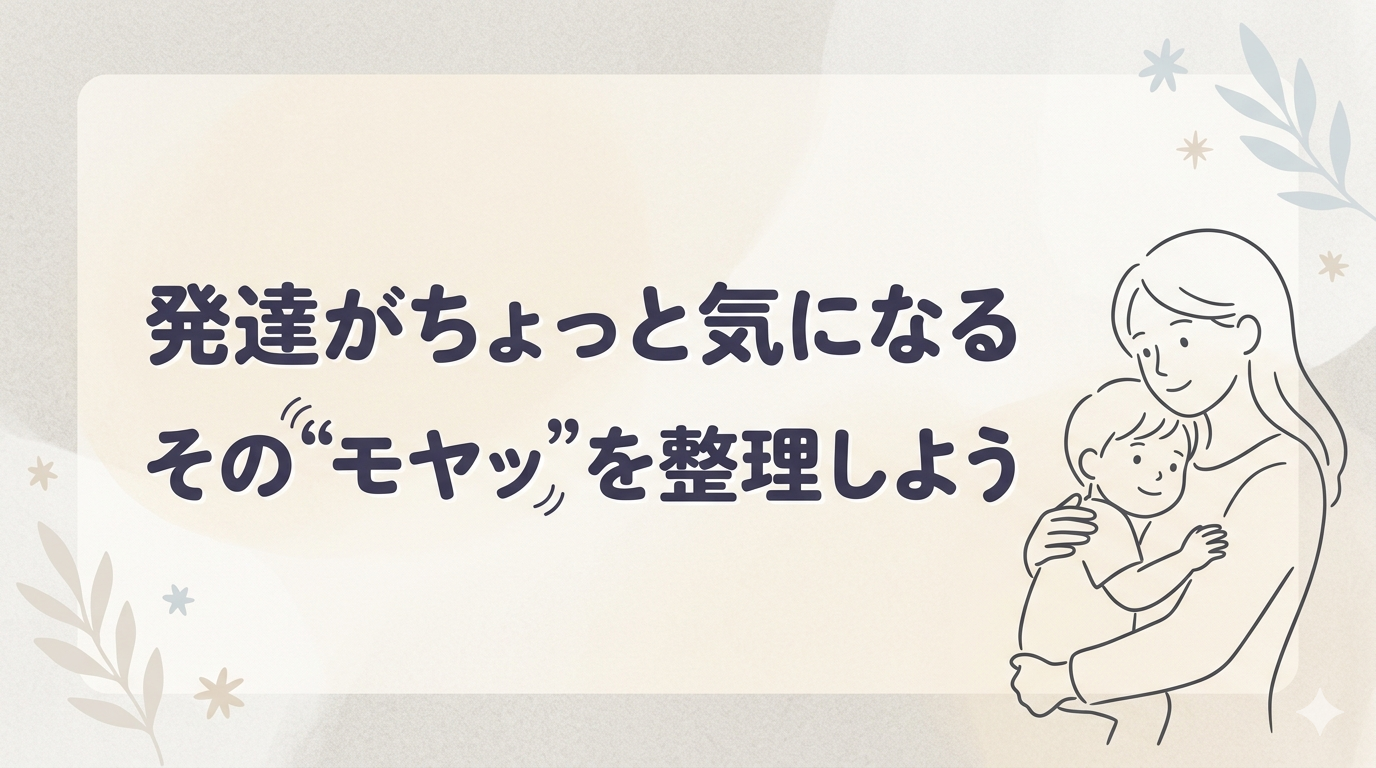 発達がちょっと気になるその"モヤッ"を整理しよう